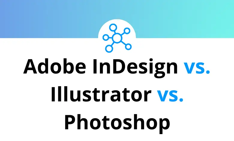 Adobe InDesign vs. Illustrator vs. Photoshop: What the Difference?