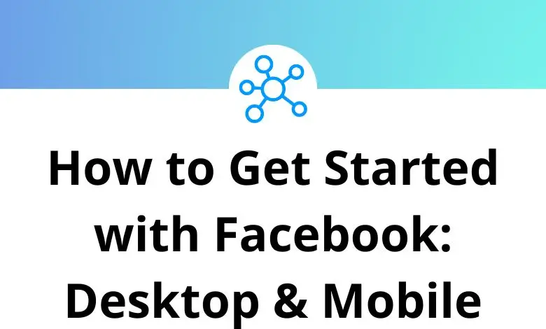 How to Get Started with Facebook: Desktop & Mobile